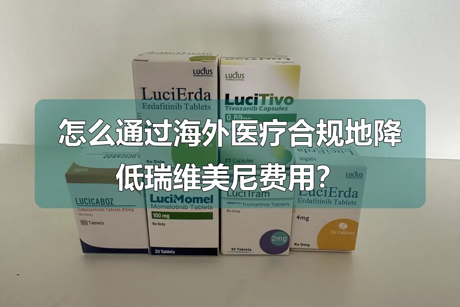 怎么通过海外医疗合规地降低瑞维美尼费用？
