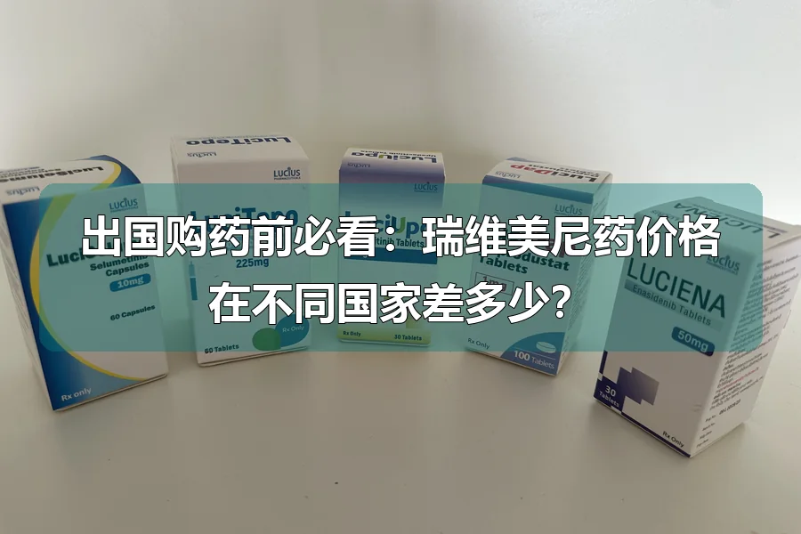 出国购药前必看：瑞维美尼药价格在不同国家差多少？