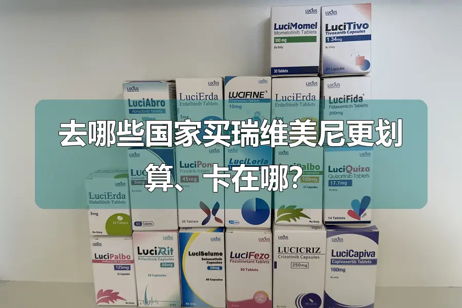 去哪些国家买瑞维美尼更划算、卡在哪？